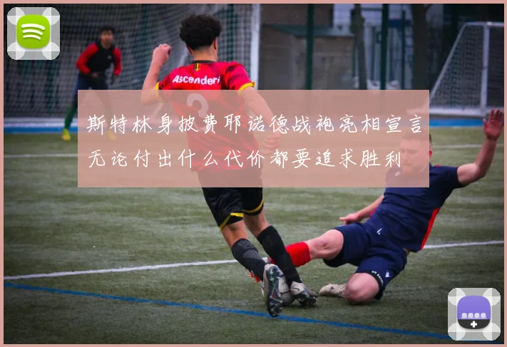 斯特林身披费耶诺德战袍亮相宣言无论付出什么代价都要追求胜利