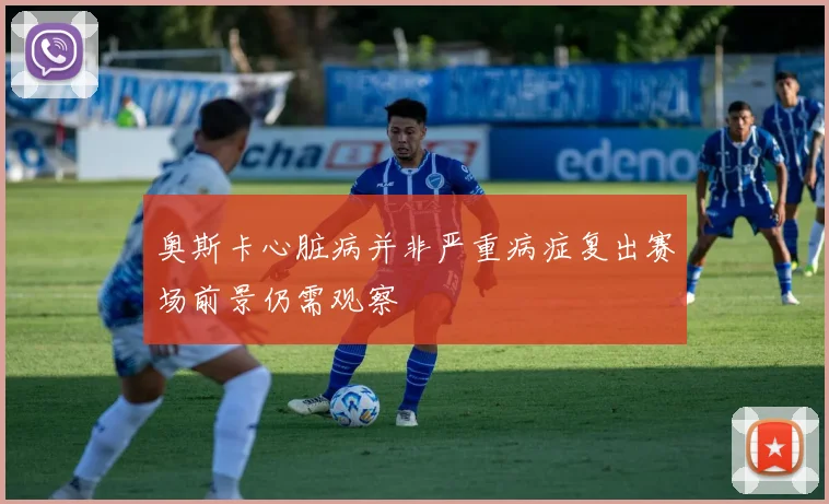 奥斯卡心脏病并非严重病症复出赛场前景仍需观察