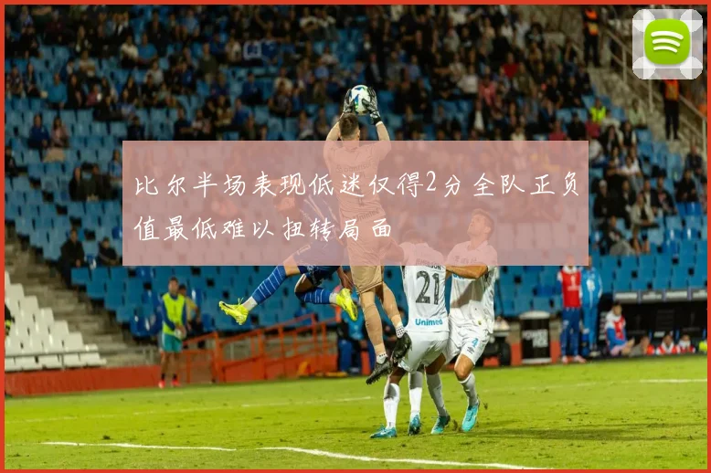 比尔半场表现低迷仅得2分全队正负值最低难以扭转局面