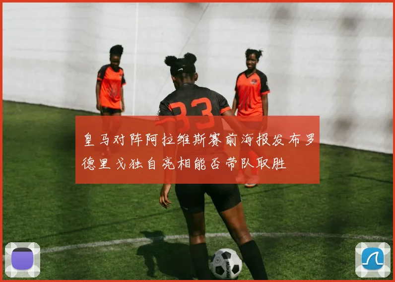 皇马对阵阿拉维斯赛前海报发布罗德里戈独自亮相能否带队取胜