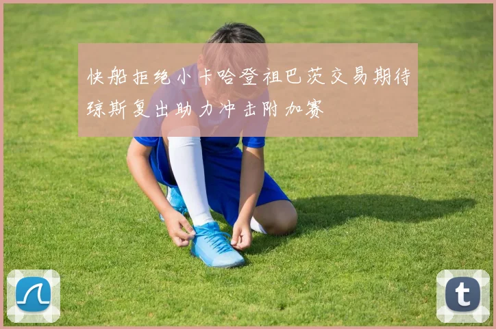 快船拒绝小卡哈登祖巴茨交易期待琼斯复出助力冲击附加赛