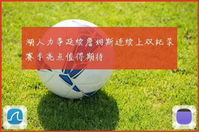 湖人力争延续詹姆斯连续上双纪录赛季亮点值得期待