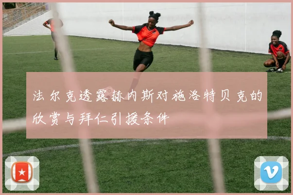 法尔克透露赫内斯对施洛特贝克的欣赏与拜仁引援条件