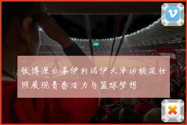 张博源分享伊利诺伊大学访校定妆照展现青春活力与篮球梦想