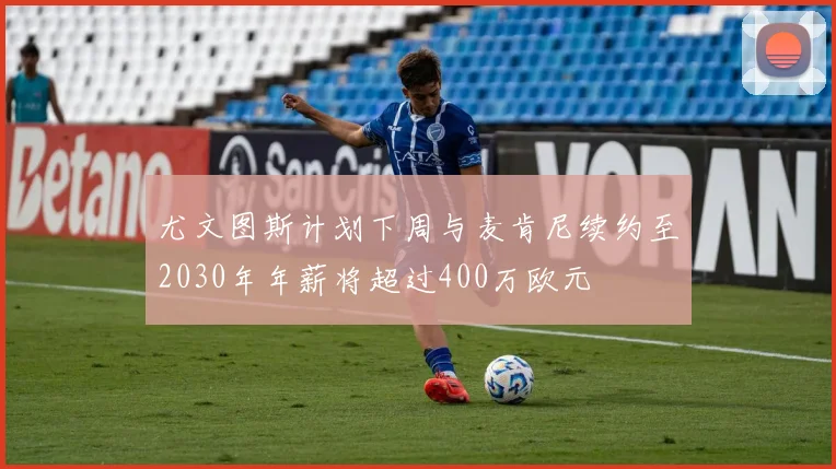 尤文图斯计划下周与麦肯尼续约至2030年年薪将超过400万欧元
