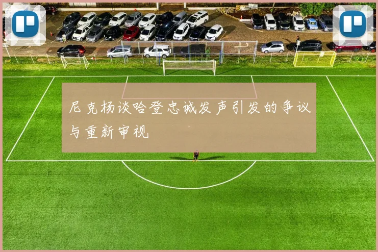 尼克杨谈哈登忠诚发声引发的争议与重新审视