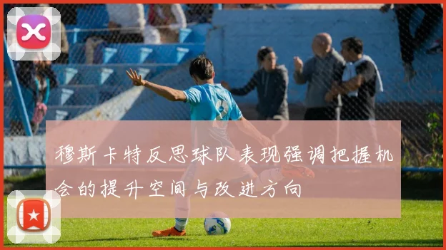穆斯卡特反思球队表现强调把握机会的提升空间与改进方向