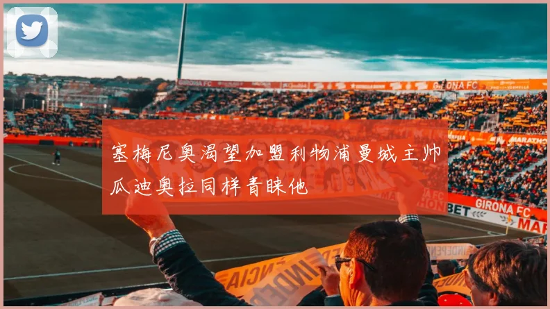 塞梅尼奥渴望加盟利物浦曼城主帅瓜迪奥拉同样青睐他